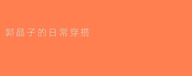 郭晶子的日常穿搭
