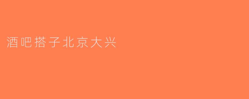 酒吧搭子北京大兴