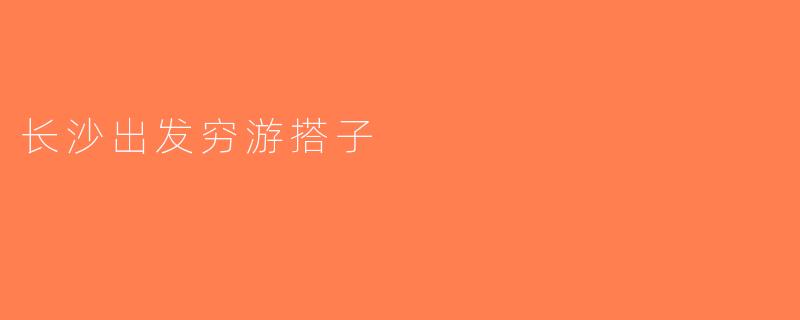 长沙出发穷游搭子