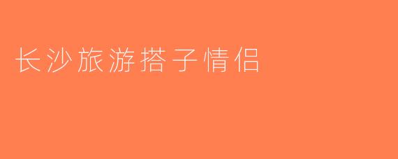 长沙旅游搭子情侣