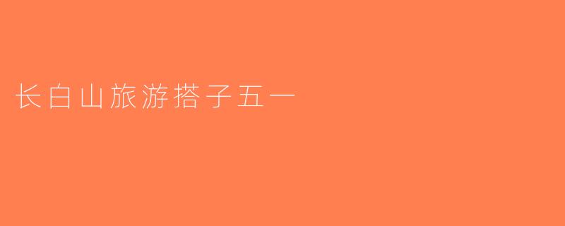 长白山旅游搭子五一