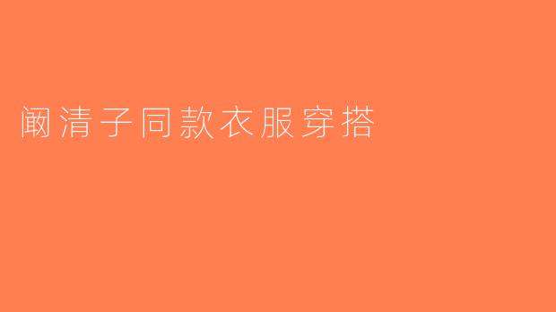 阚清子同款衣服穿搭