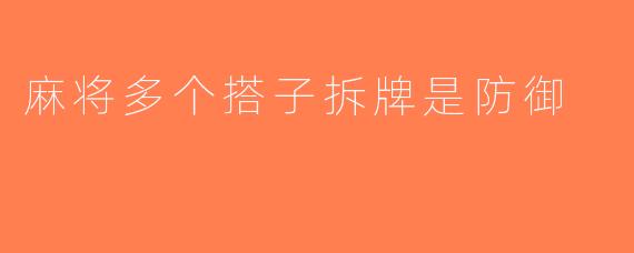 麻将多个搭子拆牌是防御