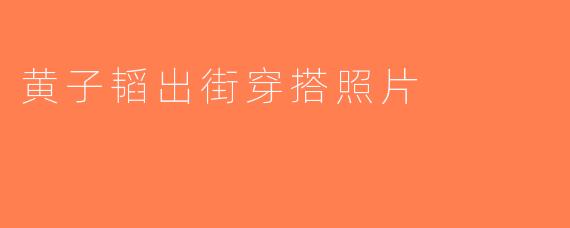 黄子韬出街穿搭照片