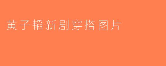 黄子韬新剧穿搭图片