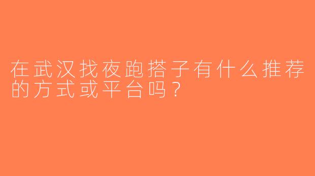 在武汉找夜跑搭子有什么推荐的方式或平台吗？
