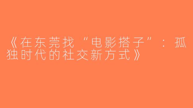 《在东莞找“电影搭子”：孤独时代的社交新方式》