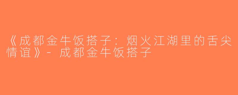 《成都金牛饭搭子：烟火江湖里的舌尖情谊》-成都金牛饭搭子