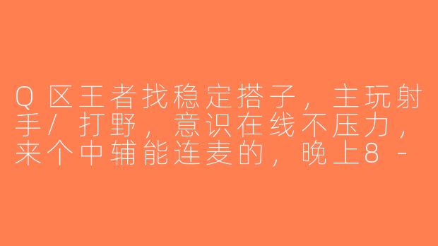 Q区王者找稳定搭子，主玩射手/打野，意识在线不压力，来个中辅能连麦的，晚上8-12点在线，有意直接私我战绩图~-王者找搭子q区