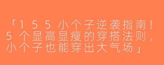 「155小个子逆袭指南！5个显高显瘦的穿搭法则，小个子也能穿出大气场」