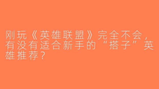 刚玩《英雄联盟》完全不会，有没有适合新手的“搭子”英雄推荐？