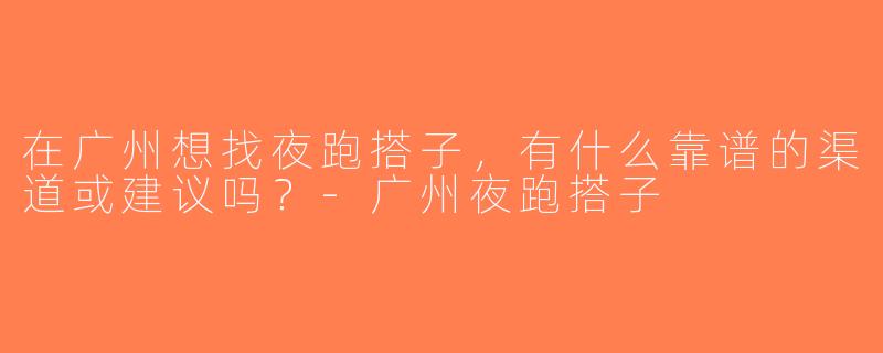 在广州想找夜跑搭子，有什么靠谱的渠道或建议吗？-广州夜跑搭子