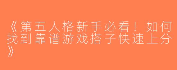 《第五人格新手必看！如何找到靠谱游戏搭子快速上分》