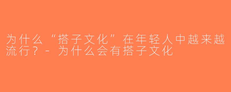 为什么“搭子文化”在年轻人中越来越流行？-为什么会有搭子文化