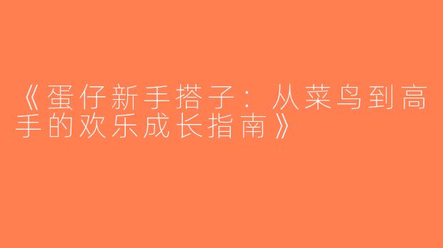 《蛋仔新手搭子：从菜鸟到高手的欢乐成长指南》