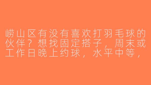 崂山区有没有喜欢打羽毛球的伙伴？想找固定搭子，周末或工作日晚上约球，水平中等，求推荐或组队！-崂山区羽毛球搭子