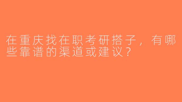 在重庆找在职考研搭子，有哪些靠谱的渠道或建议？