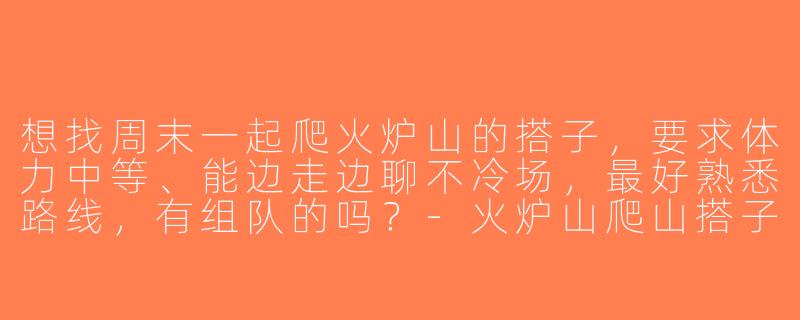 想找周末一起爬火炉山的搭子，要求体力中等、能边走边聊不冷场，最好熟悉路线，有组队的吗？-火炉山爬山搭子