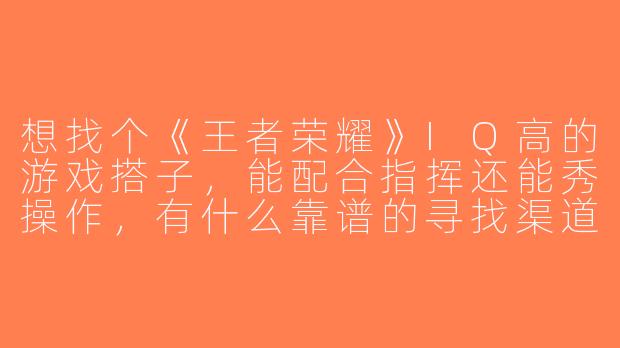 想找个《王者荣耀》IQ高的游戏搭子，能配合指挥还能秀操作，有什么靠谱的寻找渠道吗？