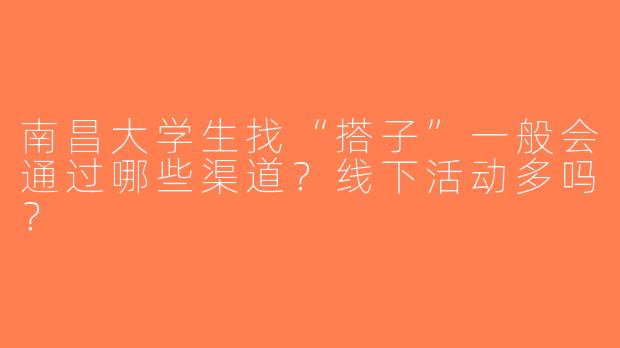 南昌大学生找“搭子”一般会通过哪些渠道？线下活动多吗？