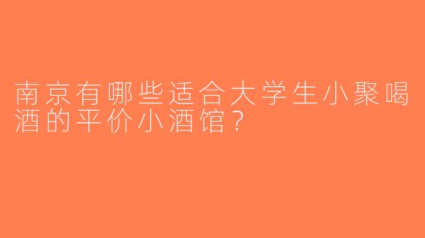 南京有哪些适合大学生小聚喝酒的平价小酒馆？