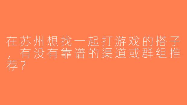 在苏州想找一起打游戏的搭子，有没有靠谱的渠道或群组推荐？