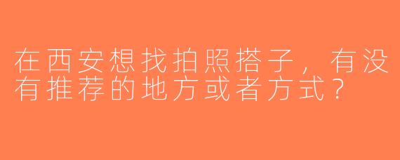 在西安想找拍照搭子，有没有推荐的地方或者方式？