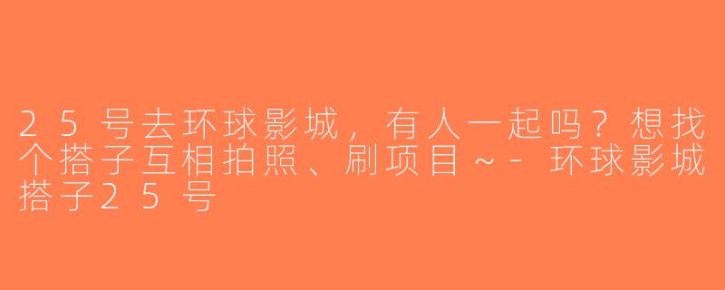 25号去环球影城，有人一起吗？想找个搭子互相拍照、刷项目～-环球影城搭子25号