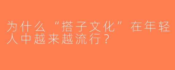 为什么“搭子文化”在年轻人中越来越流行？