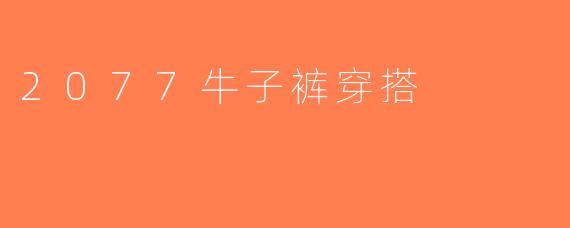 2077牛子裤穿搭
