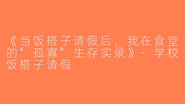 《当饭搭子请假后，我在食堂的