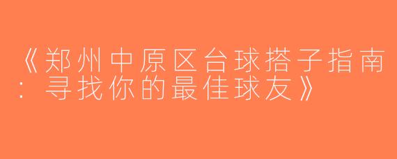 《郑州中原区台球搭子指南：寻找你的最佳球友》