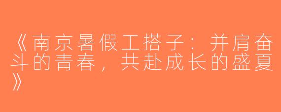 《南京暑假工搭子：并肩奋斗的青春，共赴成长的盛夏》