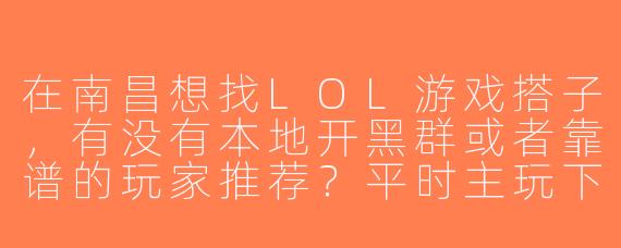 在南昌想找LOL游戏搭子，有没有本地开黑群或者靠谱的玩家推荐？平时主玩下路/打野，求心态好、不压力的队友！
