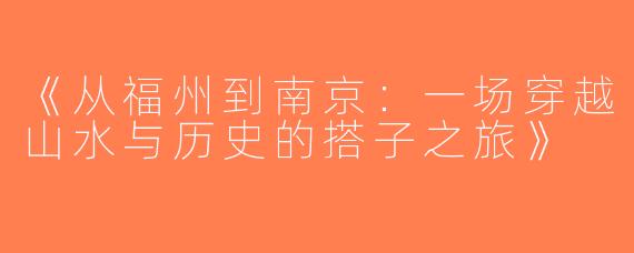 《从福州到南京：一场穿越山水与历史的搭子之旅》