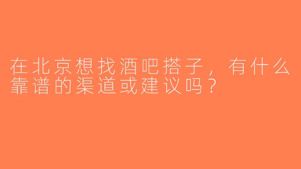 在北京想找酒吧搭子，有什么靠谱的渠道或建议吗？