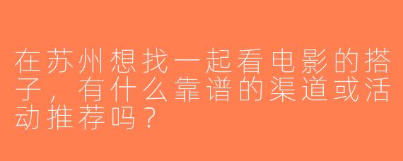 在苏州想找一起看电影的搭子，有什么靠谱的渠道或活动推荐吗？