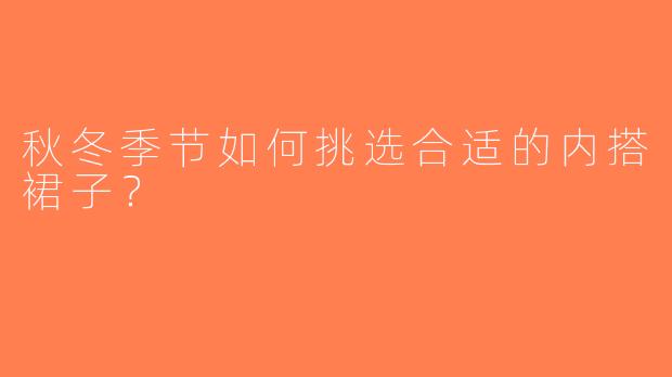 秋冬季节如何挑选合适的内搭裙子？