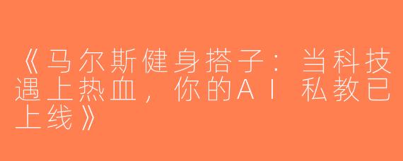 《马尔斯健身搭子：当科技遇上热血，你的AI私教已上线》