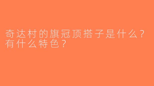 奇达村的旗冠顶搭子是什么？有什么特色？