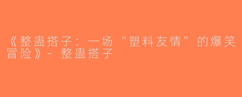 《整蛊搭子：一场“塑料友情”的爆笑冒险》-整蛊搭子