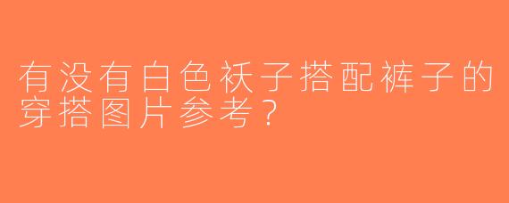 有没有白色袄子搭配裤子的穿搭图片参考？