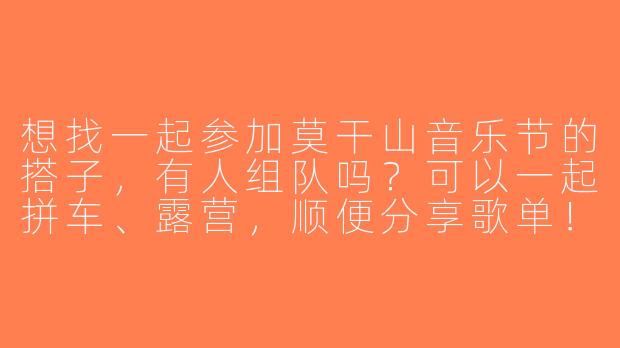 想找一起参加莫干山音乐节的搭子，有人组队吗？可以一起拼车、露营，顺便分享歌单！