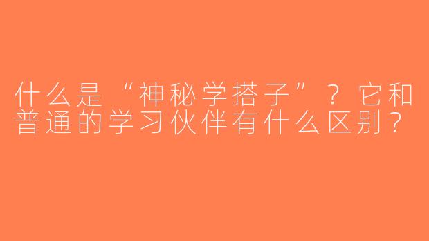 什么是“神秘学搭子”？它和普通的学习伙伴有什么区别？