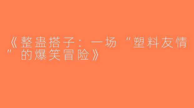《整蛊搭子：一场“塑料友情”的爆笑冒险》