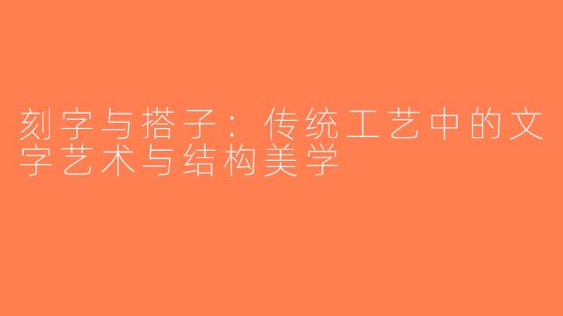 刻字与搭子：传统工艺中的文字艺术与结构美学