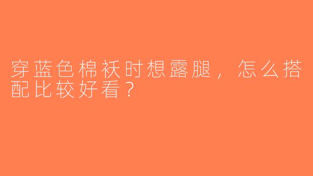 穿蓝色棉袄时想露腿，怎么搭配比较好看？