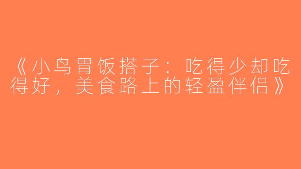 《小鸟胃饭搭子：吃得少却吃得好，美食路上的轻盈伴侣》