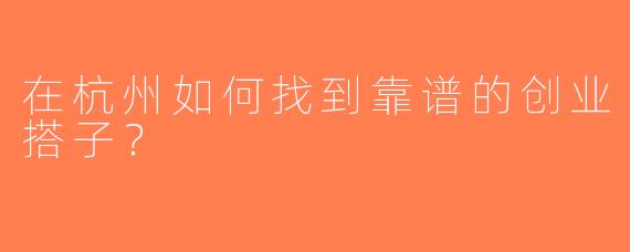 在杭州如何找到靠谱的创业搭子？