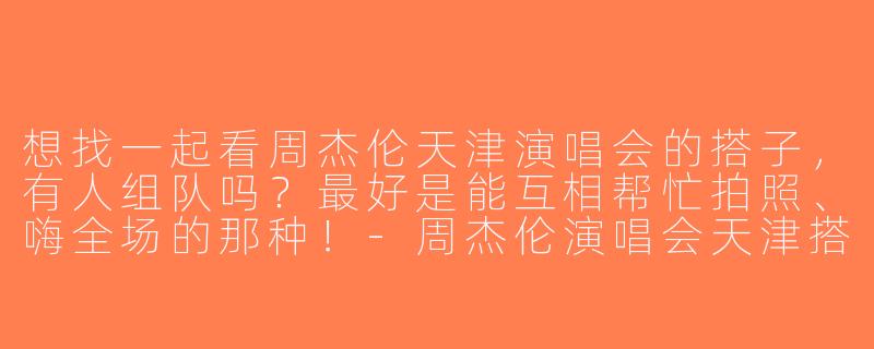 想找一起看周杰伦天津演唱会的搭子，有人组队吗？最好是能互相帮忙拍照、嗨全场的那种！-周杰伦演唱会天津搭子